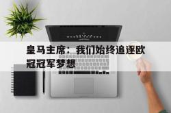 开云体育登录-包含皇马主席：我们始终追逐欧冠冠军梦想的词条