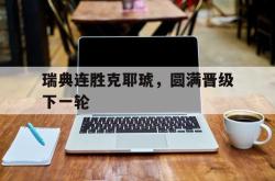 开云平台-瑞典连胜克耶琥，圆满晋级下一轮