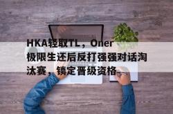 开云体育官网-关于HKA轻取TL，Oner极限生还后反打强强对话淘汰赛，锁定晋级资格的信息