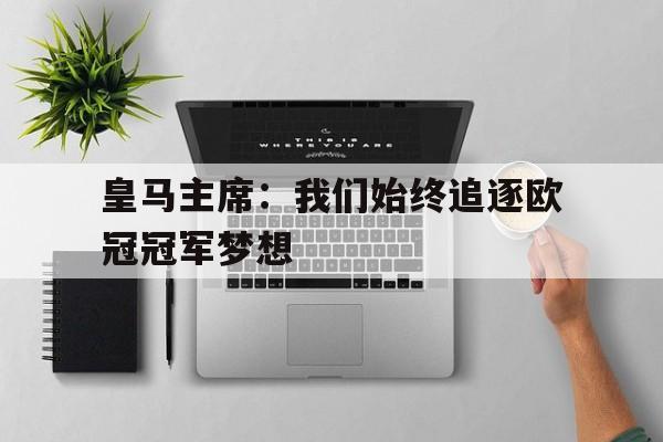 包含皇马主席：我们始终追逐欧冠冠军梦想的词条